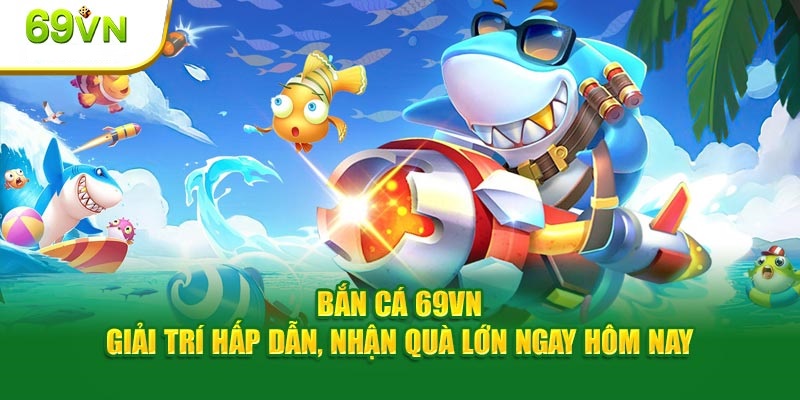 Kho game nất tận chỉ có tại bắn cá 69VN