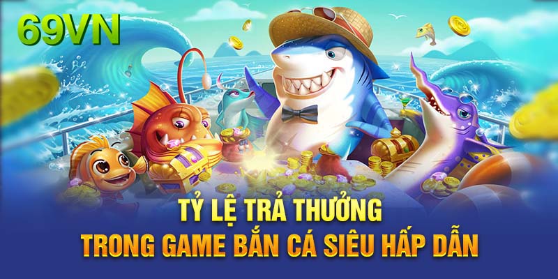 Tỷ lệ trả thưởng bắn cá tại 69VN