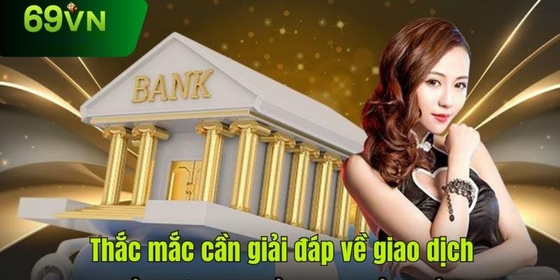 Câu hỏi thường gặp khi giao dịch nạp rút