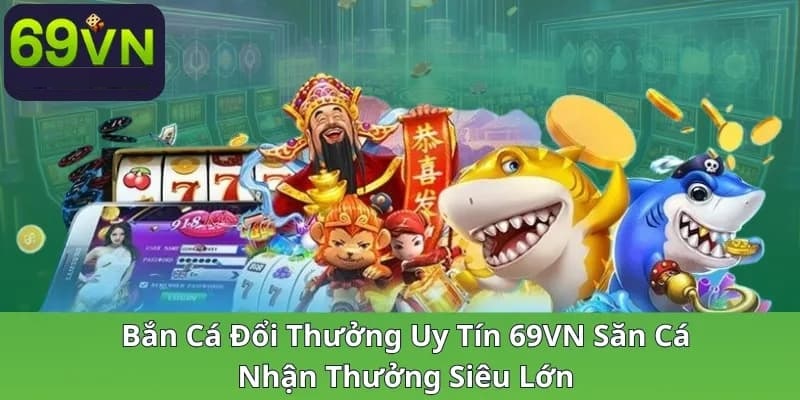 Lý do chọn bắn cá đổi thưởng tại nhà cái 69VN